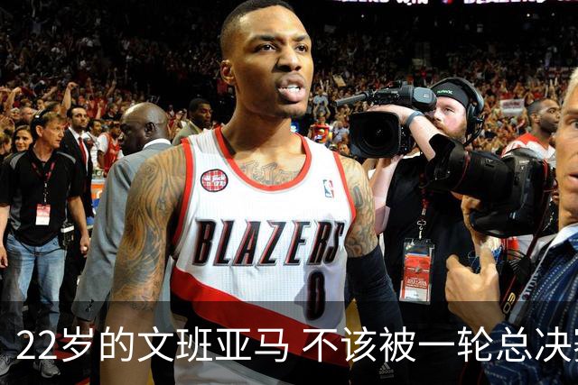 22岁的文班亚马 不该被一轮总决赛定义