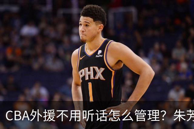 CBA外援不用听话怎么管理？朱芳雨：翻译会给他看我以前是什么状态